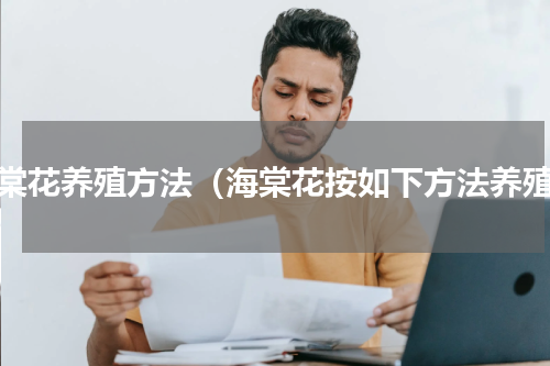 海棠花养殖方法（海棠花按如下方法养殖）