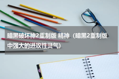 暗黑破坏神2重制版 精神（暗黑2重制版中强大的进攻性灵气）