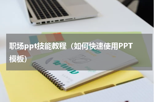 职场ppt技能教程（如何快速使用PPT模板）