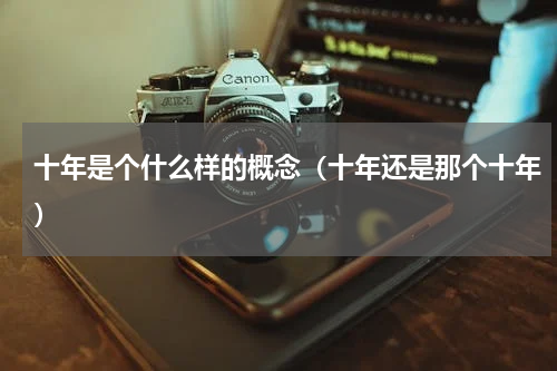 十年是个什么样的概念（十年还是那个十年）