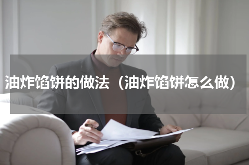 油炸馅饼的做法（油炸馅饼怎么做）