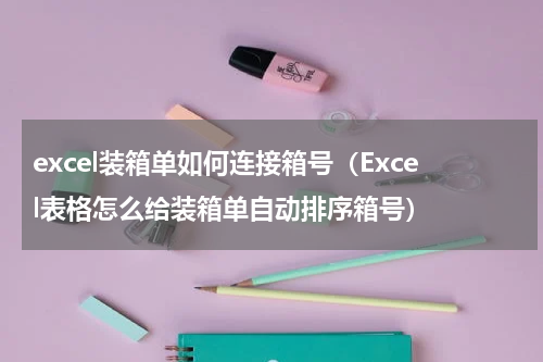 excel装箱单如何连接箱号（Excel表格怎么给装箱单自动排序箱号）