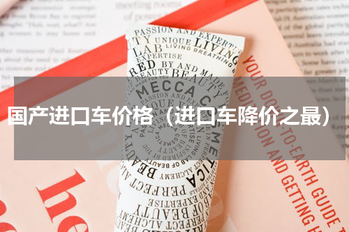 国产进口车价格（进口车降价之最）