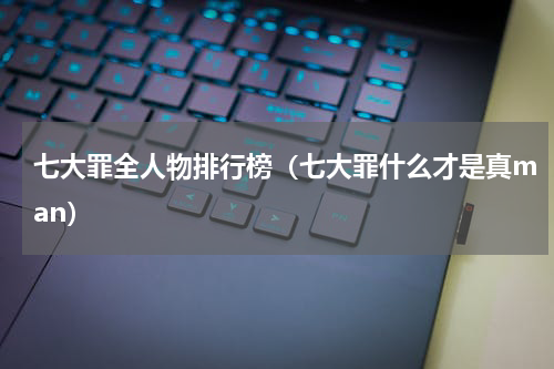 七大罪全人物排行榜（七大罪什么才是真man）