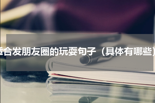 适合发朋友圈的玩耍句子（具体有哪些）