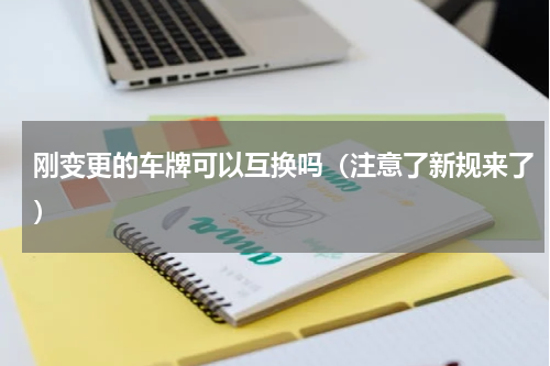 刚变更的车牌可以互换吗（注意了新规来了）