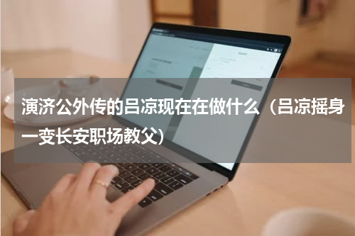 演济公外传的吕凉现在在做什么（吕凉摇身一变长安职场教父）