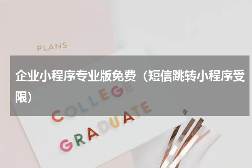 企业小程序专业版免费（短信跳转小程序受限）