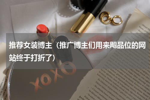 推荐女装博主（推广博主们用来飚品位的网站终于打折了）