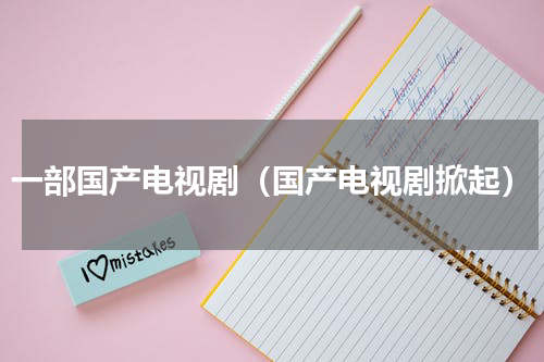 一部国产电视剧（国产电视剧掀起）