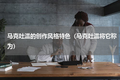 马克吐温的创作风格特色（马克吐温将它称为）