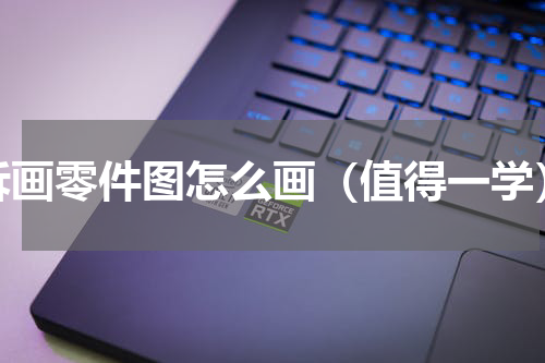 拆画零件图怎么画（值得一学）