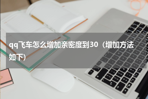 qq飞车怎么增加亲密度到30（增加方法如下）
