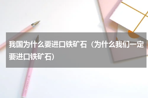我国为什么要进口铁矿石（为什么我们一定要进口铁矿石）