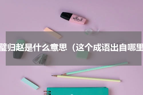 完璧归赵是什么意思（这个成语出自哪里）