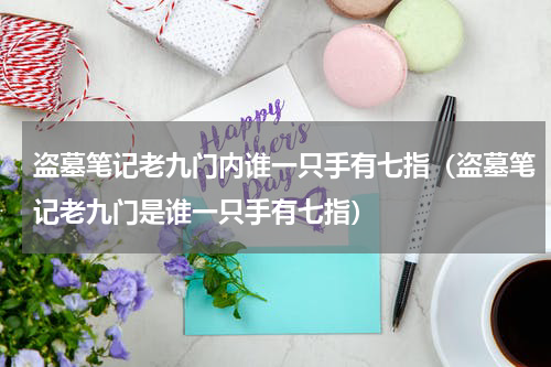 盗墓笔记老九门内谁一只手有七指（盗墓笔记老九门是谁一只手有七指）