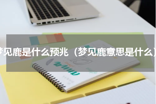 梦见鹿是什么预兆（梦见鹿意思是什么）