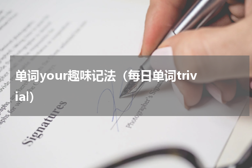单词your趣味记法（每日单词trivial）