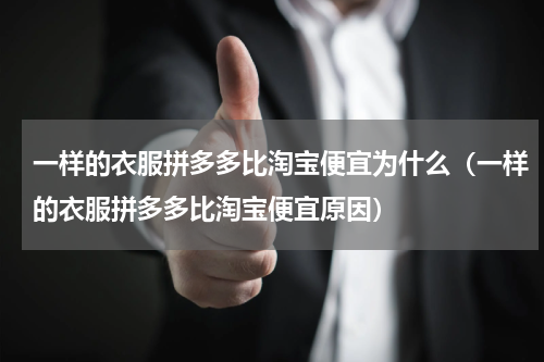 一样的衣服拼多多比淘宝便宜为什么（一样的衣服拼多多比淘宝便宜原因）