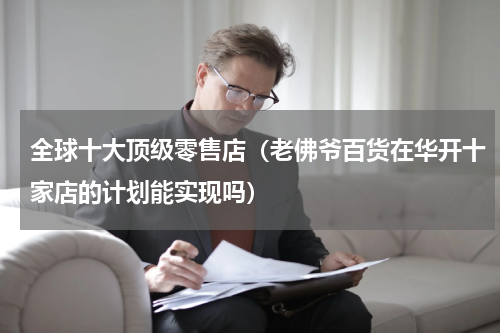 全球十大顶级零售店（老佛爷百货在华开十家店的计划能实现吗）