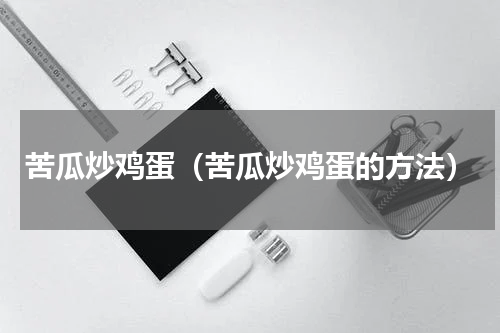 苦瓜炒鸡蛋（苦瓜炒鸡蛋的方法）
