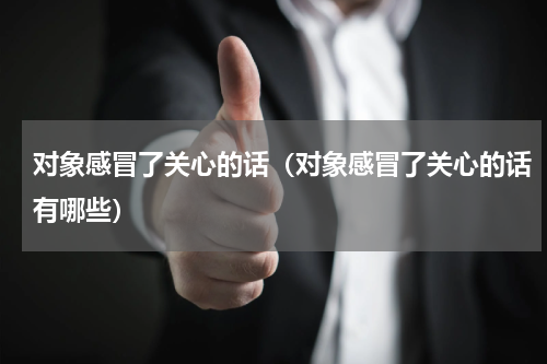 对象感冒了关心的话（对象感冒了关心的话有哪些）