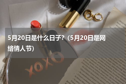 5月20日是什么日子?（5月20日是网络情人节）