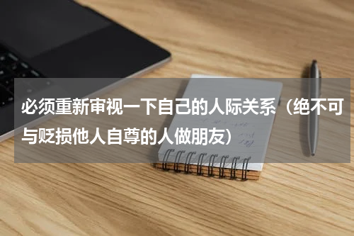 必须重新审视一下自己的人际关系（绝不可与贬损他人自尊的人做朋友）