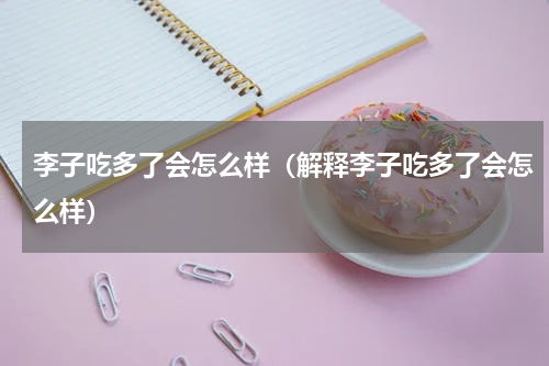 李子吃多了会怎么样（解释李子吃多了会怎么样）