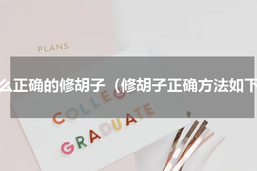 怎么正确的修胡子（修胡子正确方法如下）