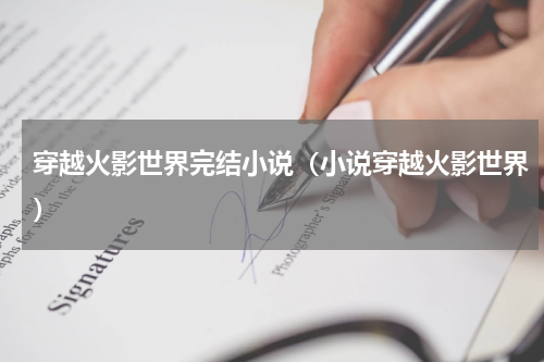 穿越火影世界完结小说（小说穿越火影世界）