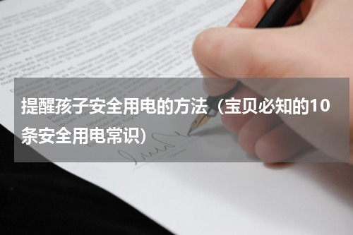 提醒孩子安全用电的方法（宝贝必知的10条安全用电常识）