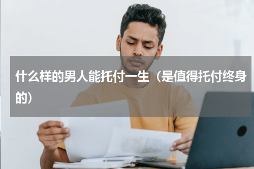 什么样的男人能托付一生（是值得托付终身的）