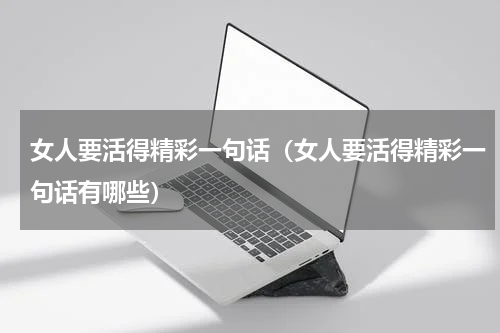 女人要活得精彩一句话（女人要活得精彩一句话有哪些）