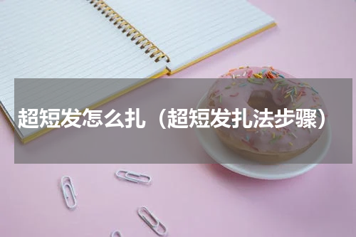 超短发怎么扎（超短发扎法步骤）