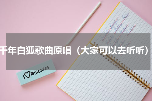 千年白狐歌曲原唱（大家可以去听听）