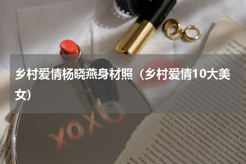 乡村爱情杨晓燕身材照（乡村爱情10大美女）