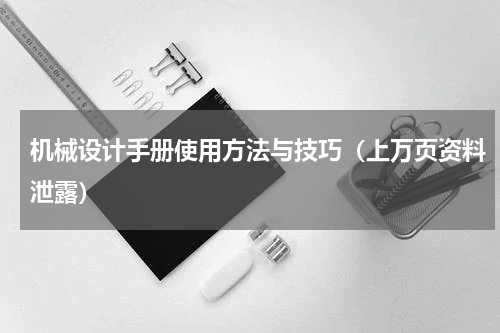 机械设计手册使用方法与技巧（上万页资料泄露）