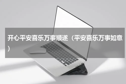 开心平安喜乐万事顺遂（平安喜乐万事如意）