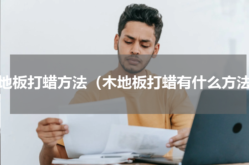 木地板打蜡方法（木地板打蜡有什么方法）