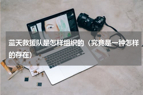 蓝天救援队是怎样组织的（究竟是一种怎样的存在）