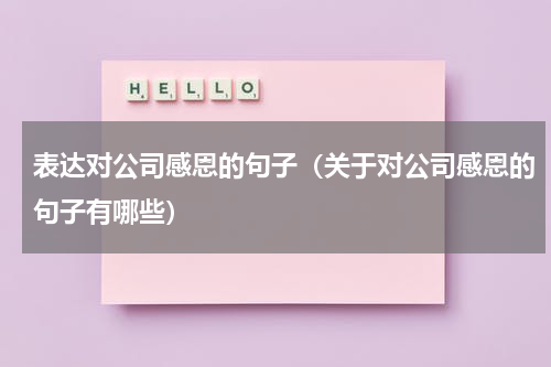 表达对公司感恩的句子（关于对公司感恩的句子有哪些）