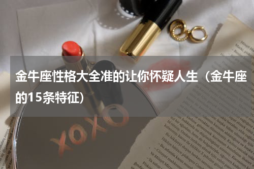 金牛座性格大全准的让你怀疑人生（金牛座的15条特征）