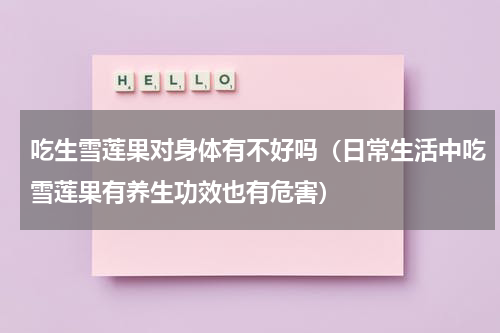 吃生雪莲果对身体有不好吗（日常生活中吃雪莲果有养生功效也有危害）