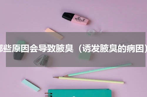 哪些原因会导致腋臭（诱发腋臭的病因）