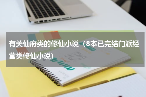 有关仙府类的修仙小说（8本已完结门派经营类修仙小说）