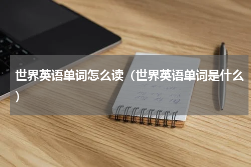 世界英语单词怎么读（世界英语单词是什么）