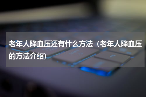 老年人降血压还有什么方法（老年人降血压的方法介绍）