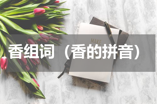 香组词（香的拼音）