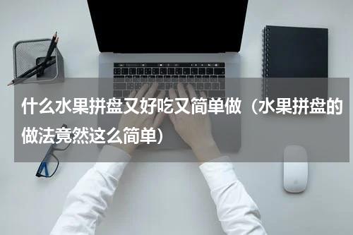 什么水果拼盘又好吃又简单做（水果拼盘的做法竟然这么简单）